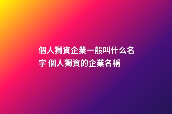個人獨資企業一般叫什么名字 個人獨資的企業名稱-第1張-公司起名-玄機派